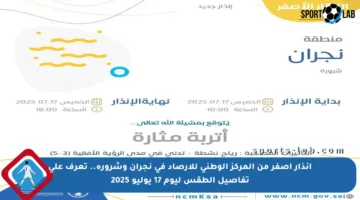 إنذار أصفر من المركز الوطني للأرصاد في نجران وشرورة.. تعرف على تفاصيل الطقس ليوم 17 يوليو 2025